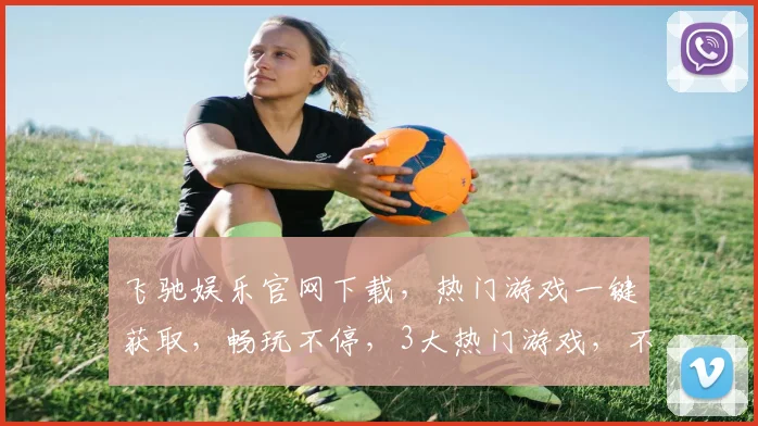 飞驰娱乐官网下载，热门游戏一键获取，畅玩不停，3大热门游戏，不容错过，速来下载