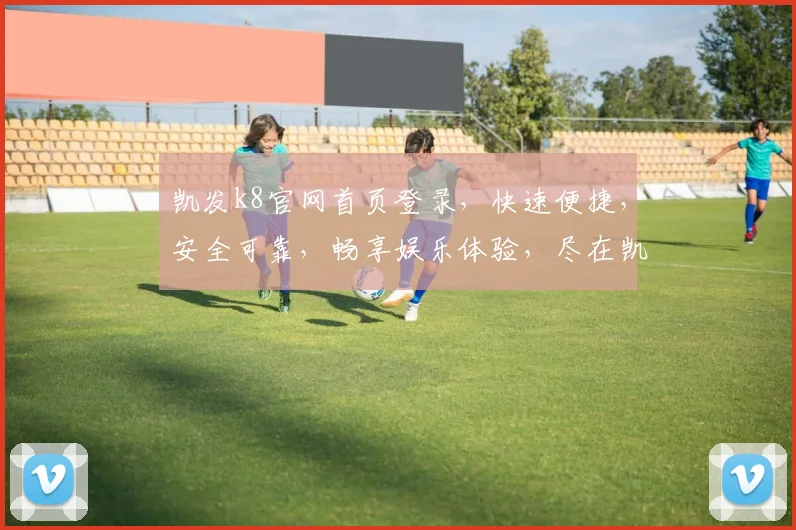 凯发k8官网首页登录，快速便捷，安全可靠，畅享娱乐体验，尽在凯发k8