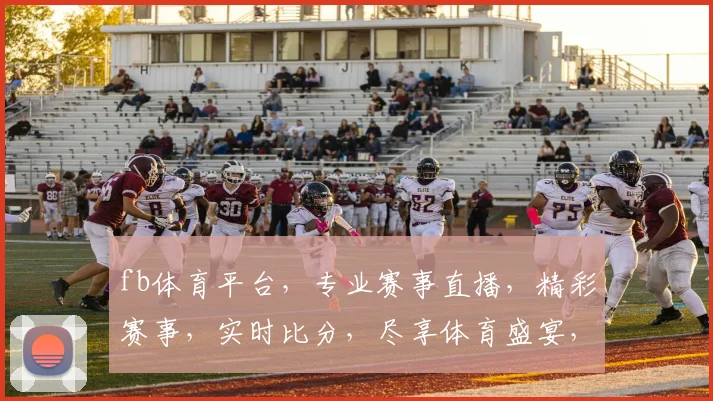 fb体育平台，专业赛事直播，精彩赛事，实时比分，尽享体育盛宴，不容错过