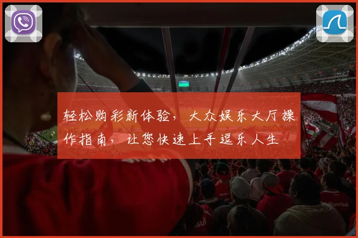 轻松购彩新体验，大众娱乐大厅操作指南，让您快速上手逗乐人生